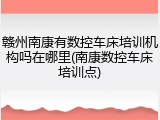 赣州南康有数控车床培训机构吗在哪里(南康数控车床培训点)