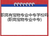 职高有宠物专业中专学校吗(职高宠物专业中专)