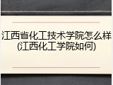 江西省化工技术学院怎么样(江西化工学院如何)