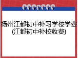 扬州江都初中补习学校学费(江都初中补校收费)