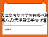 天津高考复读学校有哪些联系方式(天津复读学校电话)