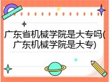 广东省机械学院是大专吗(广东机械学院是大专)