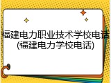 福建电力职业技术学校电话(福建电力学校电话)