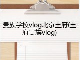 贵族学校vlog北京王府(王府贵族vlog)
