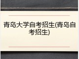 青岛大学自考招生(青岛自考招生)