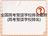 全国高考复读学校排名最新(高考复读学校排名)