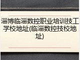 淄博临淄数控职业培训技工学校地址(临淄数控技校地址)