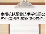 贵州机械职业技术学校是公办吗(贵州机械职校公办吗)