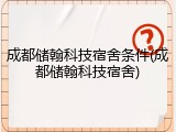 成都储翰科技宿舍条件(成都储翰科技宿舍)