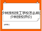 少林技校技工学校怎么样(少林技校评价)