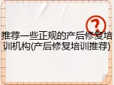 推荐一些正规的产后修复培训机构(产后修复培训推荐)