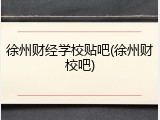 徐州财经学校贴吧(徐州财校吧)