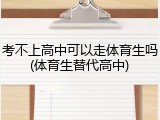 考不上高中可以走体育生吗(体育生替代高中)
