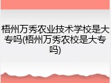 梧州万秀农业技术学校是大专吗(梧州万秀农校是大专吗)