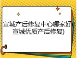 宣城产后修复中心哪家好(宣城优质产后修复)