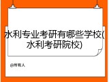 水利专业考研有哪些学校(水利考研院校)