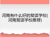 河南有什么好的复读学校(河南复读学校推荐)