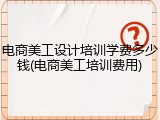 电商美工设计培训学费多少钱(电商美工培训费用)