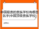中国最贵的贵族学校有哪些名字(中国顶级贵族学校)