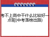 考不上高中干什么比较好一点呢(中考落榜出路)