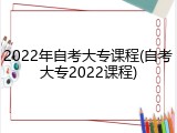 2022年自考大专课程(自考大专2022课程)
