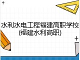 水利水电工程福建高职学校(福建水利高职)