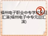 福州电子职业中专学校元旦汇演(福州电子中专元旦汇演)