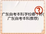 广东自考本科学校哪个好(广东自考本科推荐)