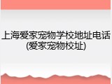 上海爱家宠物学校地址电话(爱家宠物校址)