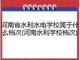 河南省水利水电学校属于什么档次(河南水利学校档次)