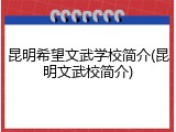 昆明希望文武学校简介(昆明文武校简介)