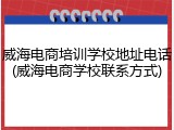 威海电商培训学校地址电话(威海电商学校联系方式)