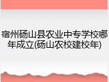 宿州砀山县农业中专学校哪年成立(砀山农校建校年)
