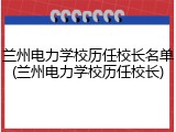 兰州电力学校历任校长名单(兰州电力学校历任校长)