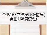 合肥168学校复读班情况(合肥168复读班)