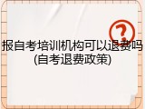 报自考培训机构可以退费吗(自考退费政策)