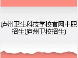 庐州卫生科技学校官网中职招生(庐州卫校招生)