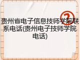 贵州省电子信息技师学院联系电话(贵州电子技师学院电话)