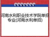 河南水利职业技术学院单招专业(河南水利单招)