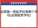 全国第一贵族学校是哪个学校(全国最贵学校)