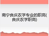 南宁良庆农学专业的职高(良庆农学职高)