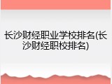 长沙财经职业学校排名(长沙财经职校排名)
