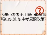 今年中考考不上高中能复读吗山东(山东中考复读政策)