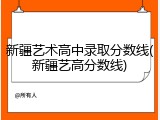 新疆艺术高中录取分数线(新疆艺高分数线)