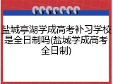 盐城亭湖学成高考补习学校是全日制吗(盐城学成高考全日制)