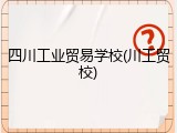 四川工业贸易学校(川工贸校)
