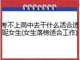 考不上高中去干什么活合适呢女生(女生落榜适合工作)