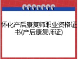 怀化产后康复师职业资格证书(产后康复师证)