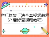 产后修复手法全套视频教程(产后修复视频教程)