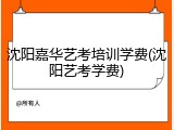 沈阳嘉华艺考培训学费(沈阳艺考学费)